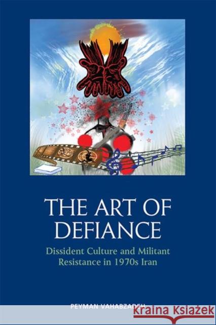 The Art of Defiance: Dissident Culture and Militant Resistance in 1970s Iran Vahabzadeh, Peyman 9781474492225 EDINBURGH UNIVERSITY PRESS