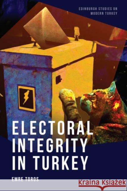 Electoral Integrity in Turkey Emre (Professor of Political Science and Dean at the Faculty of Communication, Hacettepe University, Ankara) Toros 9781474492355 Edinburgh University Press