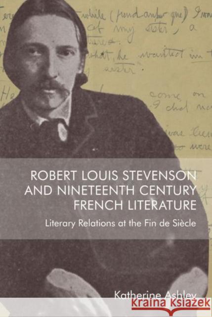 Robert Louis Stevenson and Nineteenth-Century French Literature: Literary Relations at the Fin de Siècle Ashley, Katherine 9781474493239
