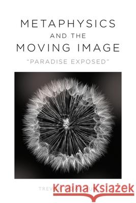 Metaphysics and the Moving Image: Paradise Exposed Trevor Mowchun 9781474493918 Edinburgh University Press