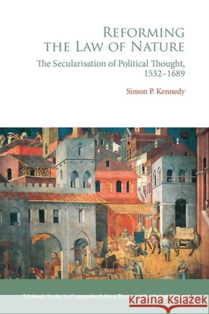 Reforming the Law of Nature: The Secularisation of Political Thought, 1532-1689 Kennedy, Simon P. 9781474493987 EDINBURGH UNIVERSITY PRESS