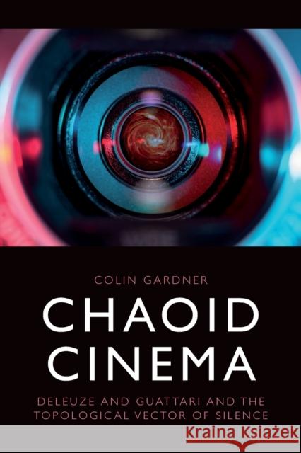 Chaoid Cinema: Deleuze & Guattari and the Topological Vector of Silence Colin Gardner 9781474494038 Edinburgh University Press