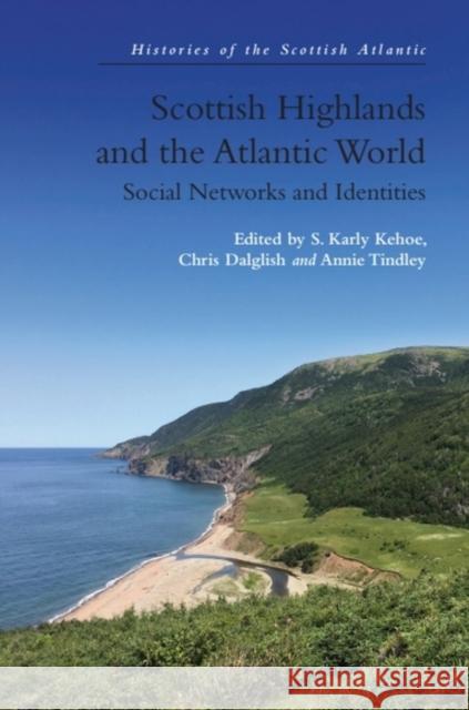 Scottish Highlands and the Atlantic World: Social Networks and Identities S. Karly Kehoe Chris Dalglish Annie Tindley 9781474494311 Edinburgh University Press