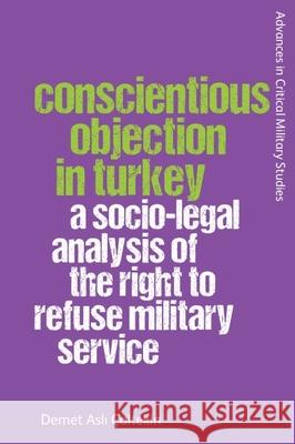 Conscientious Objection in Turkey: A Socio-Legal Analysis of the Right to Refuse Military Service Demet Asl? Caltekin 9781474496490 Edinburgh University Press