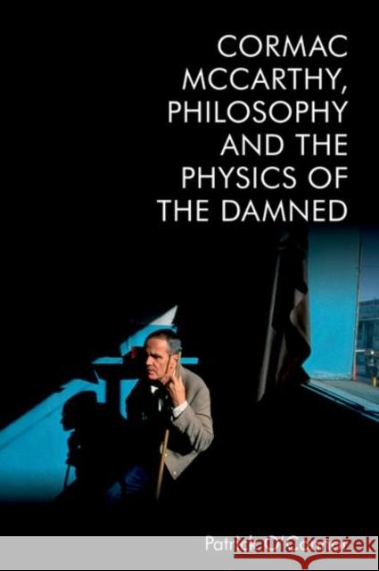 Cormac McCarthy, Philosophy and the Physics of the Damned Patrick O'Connor 9781474497268