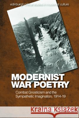 Modernist War Poetry: Combat Gnosticism and the Sympathetic Imagination, 1914-19 Wood, Jamie 9781474497749 EDINBURGH UNIVERSITY PRESS