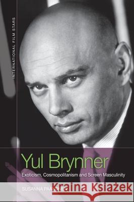 Yul Brynner: Exoticism, Cosmopolitanism and Screen Masculinity Susanna Paasonen 9781474497954