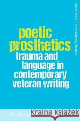 Poetic Prosthetics: Trauma and Language in Contemporary Veteran Writing Ron Ben-Tovim 9781474498494 Edinburgh University Press