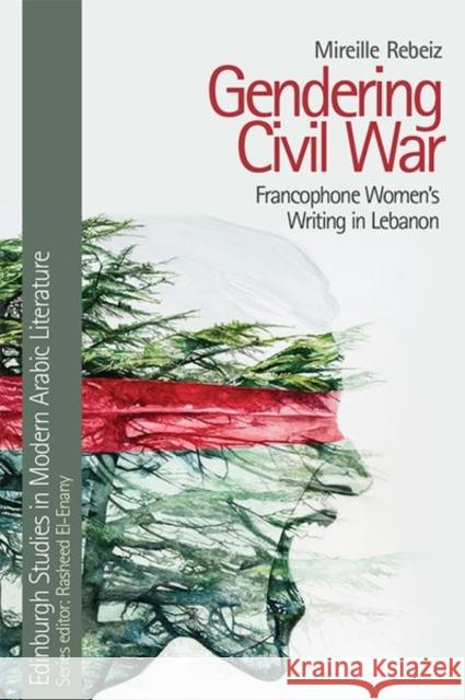 Gendering Civil War: Francophone Women's Writing in Lebanon Rebeiz, Mireille 9781474499262