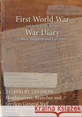 2 CAVALRY DIVISION Headquarters, Branches and Services General Staff: 1 January 1916 - 26 April 1919 (First World War, War Diary, WO95/1118) Wo95/1118 9781474500326