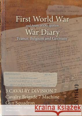 3 CAVALRY DIVISION 7 Cavalry Brigade 7 Machine Gun Squadron: 29 February 1916 - 18 June 1919 (First World War, War Diary, WO95/1154/3) Wo95/1154/3 9781474500975