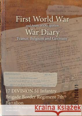 17 DIVISION 51 Infantry Brigade Border Regiment 7th Battalion: 12 July 1915 - 31 March 1919 (First World War, War Diary, WO95/2008/1) Wo95/2008/1 9781474510516