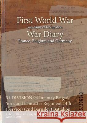 31 DIVISION 94 Infantry Brigade York and Lancaster Regiment 14th (Service) (2nd Barnsley) Battalion: 1 March 1916 - 16 February 1918 (First World War, Wo95/2365/3 9781474515825