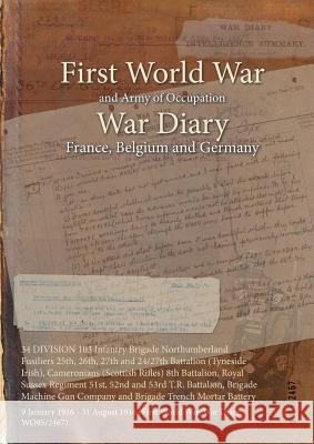 34 DIVISION 103 Infantry Brigade Northumberland Fusiliers 25th, 26th, 27th and 24/27th Battalion (Tyneside Irish), Cameronians (Scottish Rifles) 8th B Wo95/2467 9781474517126