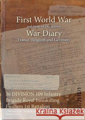 36 DIVISION 109 Infantry Brigade Royal Inniskilling Fusiliers 1st Battalion: 1 February 1918 - 28 March 1919 (First World War, War Diary, WO95/2510/1) Wo95/2510/1 9781474517911