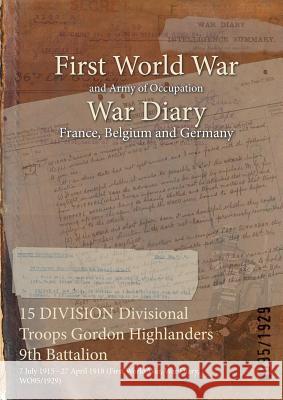15 DIVISION Divisional Troops Gordon Highlanders 9th Battalion: 7 July 1915 - 27 April 1918 (First World War, War Diary, WO95/1929) Wo95/1929 9781474523059