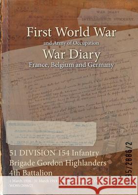 51 DIVISION 154 Infantry Brigade Gordon Highlanders 4th Battalion: 1 March 1916 - 31 March 1919 (First World War, War Diary, WO95/2886/2) Wo95/2886/2 9781474528801