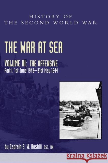 The War at Sea 1939-45: Volume III Part I The Offensive 1st June 1943-31 May 1944 Captain S W Roskill 9781474535748 Naval & Military Press