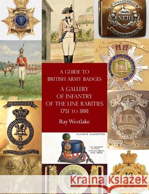 A Guide to British Army Badges: A Gallery of Infantry of the Line Rarities 1751 to 1881 Ray Westlake 9781474536370 Naval & Military Press