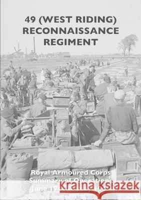 49 (West Riding) Reconnaissance Regiment: Royal Armoured Corps - Summary of Operations June 1944 to May 1945 The Regiment 9781474536677 Naval & Military Press