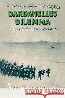 Dardanelles Dilemma: The Story of the Naval Operations E. Kebl 9781474537018 Naval & Military Press
