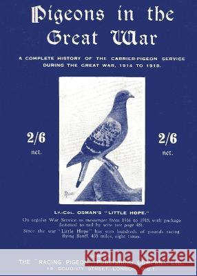 Pigeons in the Great War: A Complete History of the Carrier-Pigeon Service during the Great War, 1914 to 1918 Lt -Col A. H. Osman 9781474537070 Naval & Military Press