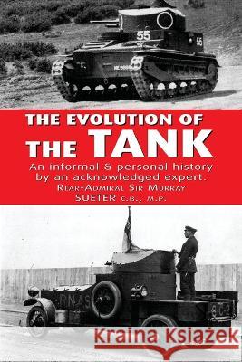 The Evolution of the Tank Rear-Admiral Murray Sueter 9781474537117 Naval & Military Press
