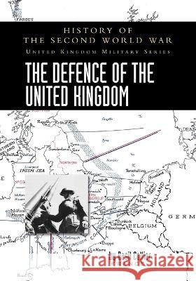 The Defence of the United Kingdom: History of the Second World War: United Kingdom Military Series: Official Campaign History Basil Collier 9781474537292 Naval & Military Press