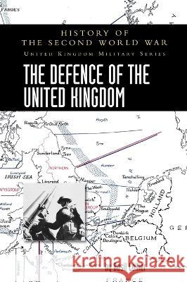 The Defence of the United Kingdom: History of the Second World War: United Kingdom Military Series: Official Campaign History Basil Collier 9781474537308 Naval & Military Press