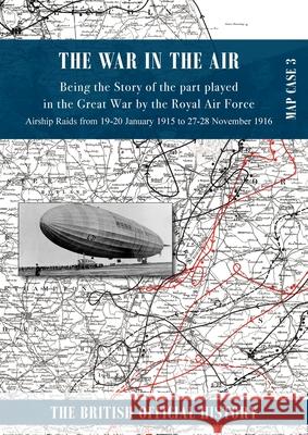 War in the Air Map Case 3: Being the story of the part played in the Great War by the Royal Air Force. Airship Raids from 19-20 January 1915 to 2 Royal Air Force 9781474539999