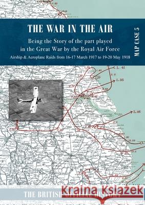 War in the Air Map Case 5: Being the story of the part played in the Great War by the Royal Air Force. Airship & Aeroplane Raids from 16-17 March Royal Air Force 9781474540049