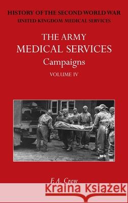 The Army Medical Services Campaigns Vol IV: Official History of the Second World War. North-West Europe F. A. Crew 9781474540452 Naval & Military Press