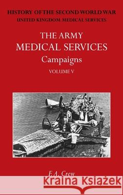 The Army Medical Services Campaigns Vol V: Official History of the Second World War. Burma F. A. Crew 9781474540636 Naval & Military Press