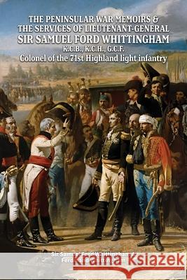 THE PENINSULAR WAR MEMOIRS & THE SERVICES OF LIEUTENANT-GENERAL SIR SAMUEL FORD WHITTINGHAM K.C.B., K.C.H., G.C.F. Colonel of the 71st Highland light Samuel Ford Whittingham Ferdinand Whittingham 9781474540773 Naval & Military Press