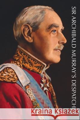 Sir Archibald Murray's Despatches Archibald Murray 9781474540803 Naval & Military Press