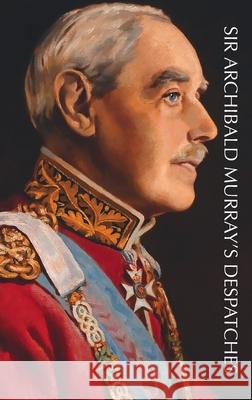 Sir Archibald Murray's Despatches Archibald Murray 9781474540810 Naval & Military Press