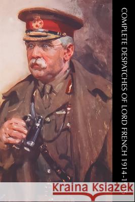 Complete Despatches of Lord French 1914-1916 Field-Marshall J. D. P. French 9781474540827 Naval & Military Press