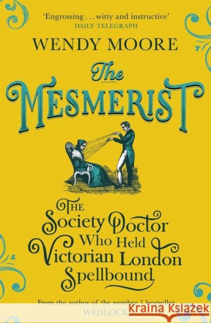 The Mesmerist: The Society Doctor Who Held Victorian London Spellbound Moore, Wendy 9781474602310 