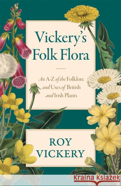 Vickery's Folk Flora: An A-Z of the Folklore and Uses of British and Irish Plants Roy Vickery 9781474604628