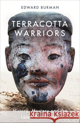 Terracotta Warriors : History, Mystery and the Latest Discoveries Burman, Edward 9781474606103