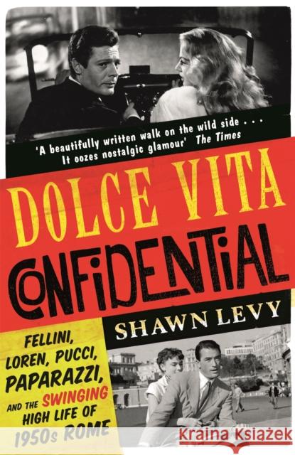 Dolce Vita Confidential: Fellini, Loren, Pucci, Paparazzi and the Swinging High Life of 1950s Rome Shawn Levy 9781474606165