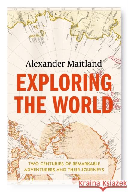 Exploring the World: Two centuries of remarkable adventurers and their journeys Alexander Maitland 9781474606271 Orion Publishing Co