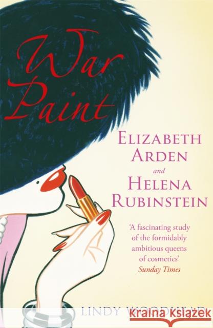 War Paint: Elizabeth Arden and Helena Rubinstein: Their Lives, their Times, their Rivalry Lindy Woodhead 9781474606493