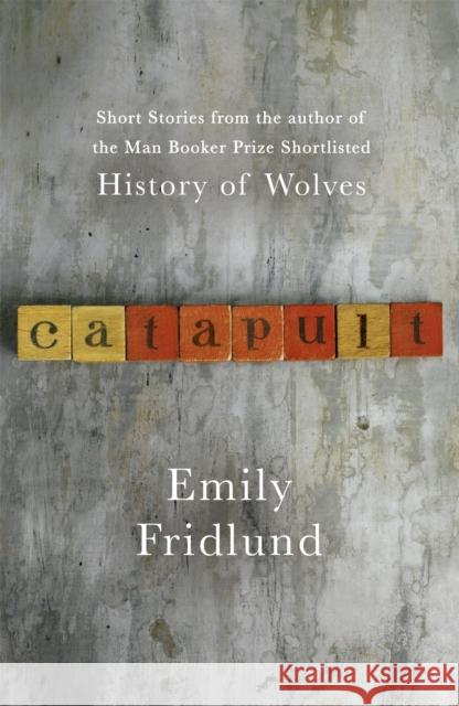 Catapult: Short stories from the Man Booker Prize shortlisted author of History of Wolves Fridlund, Emily 9781474609081 Orion Publishing Co