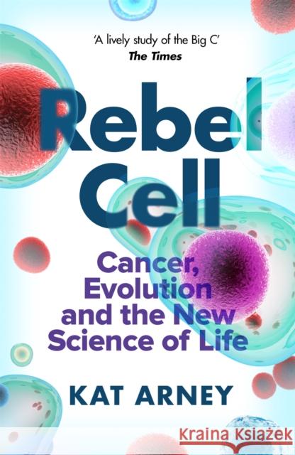 Rebel Cell: Cancer, Evolution and the Science of Life Dr Kat Arney 9781474609319 Orion Publishing Co