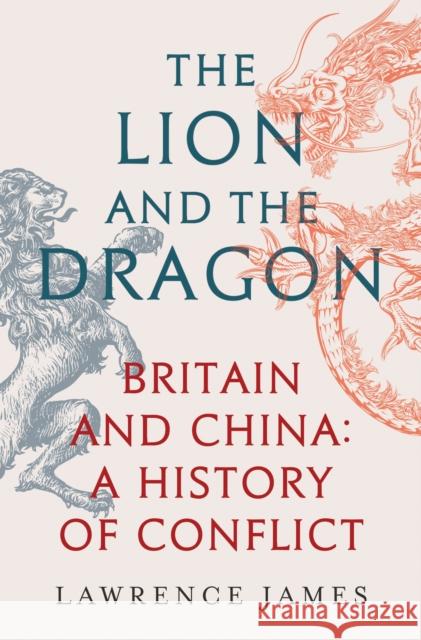 The Lion and the Dragon: Britain and China: A History of Conflict Lawrence James 9781474610186