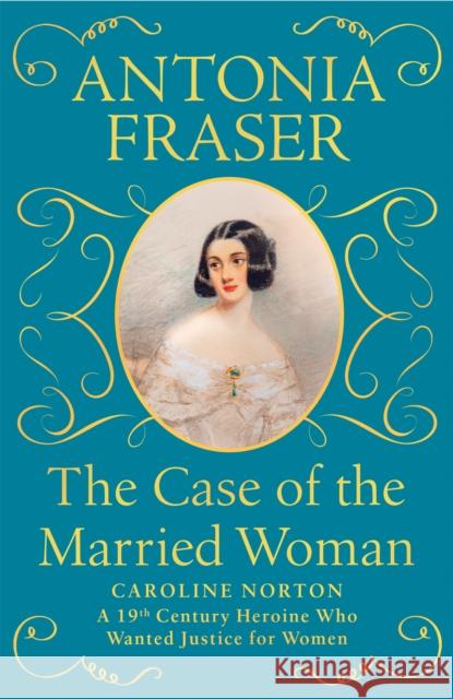 The Case of the Married Woman: Caroline Norton: A 19th Century Heroine Who Wanted Justice for Women Antonia Fraser 9781474610933