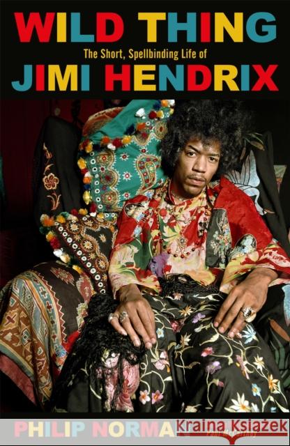 Wild Thing: The short, spellbinding life of Jimi Hendrix Philip Norman 9781474611503