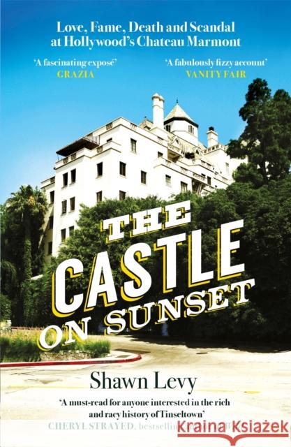 The Castle on Sunset: Love, Fame, Death and Scandal at Hollywood's Chateau Marmont Shawn Levy 9781474611848