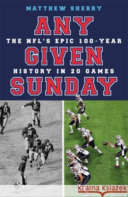 Any Given Sunday: The Nfl's Epic 100-Year History in 20 Games Matthew Sherry 9781474613644 Orion Publishing Co